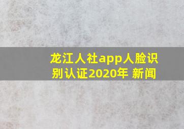 龙江人社app人脸识别认证2020年 新闻